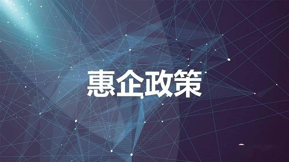 将政策“白纸黑字”变企业“真金白银”136条惠企政策送上门，涉及税费、金融、奖补、优化服务等4大类